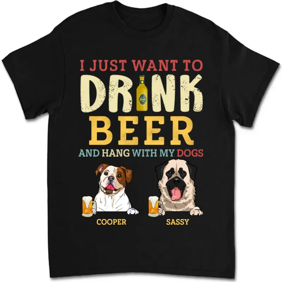 Dog Lovers - I Just Want To Drink Beer And Hang With My Dogs - Personalized Unisex T-shirt